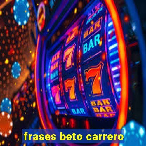 frases beto carrero